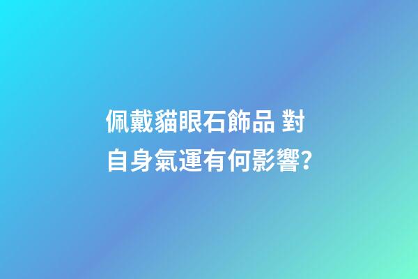 佩戴貓眼石飾品 對自身氣運有何影響？